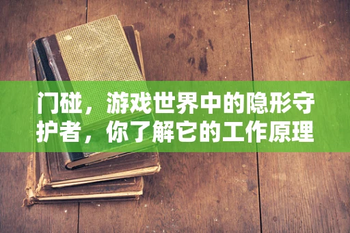 门碰，游戏世界中的隐形守护者，你了解它的工作原理吗？