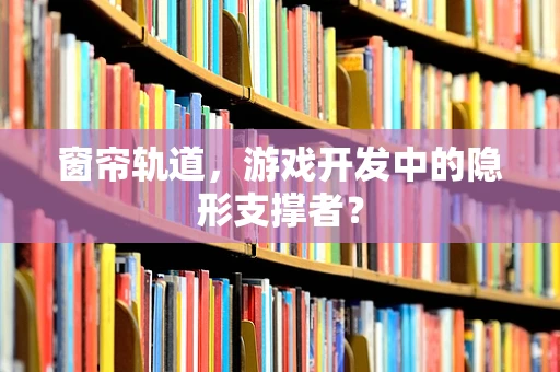 窗帘轨道，游戏开发中的隐形支撑者？