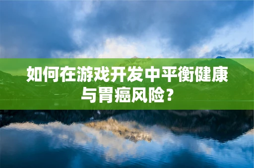 如何在游戏开发中平衡健康与胃癌风险？