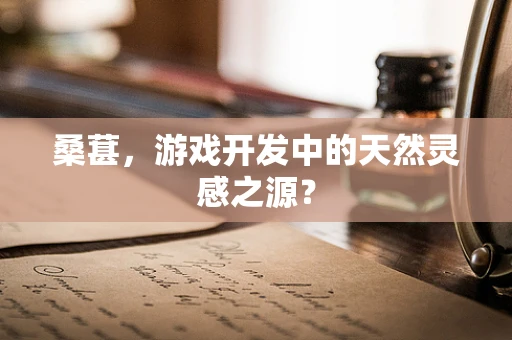 桑葚，游戏开发中的天然灵感之源？