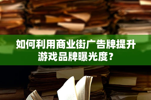 如何利用商业街广告牌提升游戏品牌曝光度？