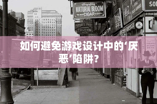 如何避免游戏设计中的‘厌恶’陷阱？