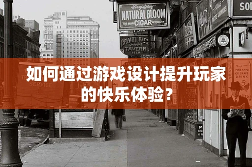 如何通过游戏设计提升玩家的快乐体验？