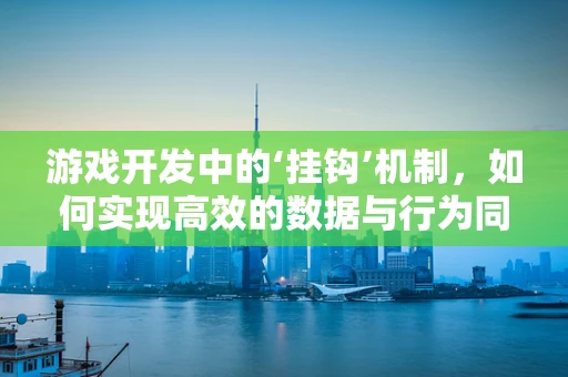 游戏开发中的‘挂钩’机制，如何实现高效的数据与行为同步？