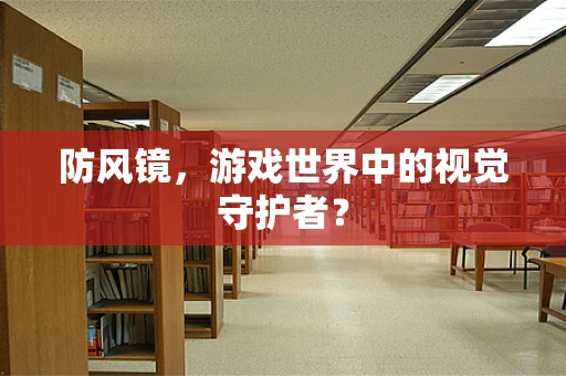 防风镜，游戏世界中的视觉守护者？