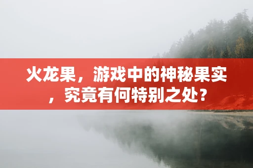 火龙果，游戏中的神秘果实，究竟有何特别之处？