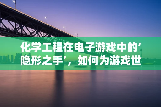 化学工程在电子游戏中的‘隐形之手’，如何为游戏世界增添真实感？