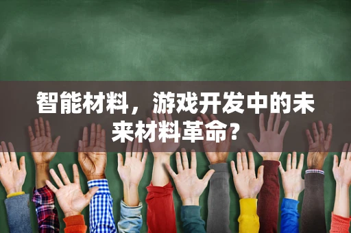 智能材料，游戏开发中的未来材料革命？