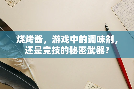 烧烤酱，游戏中的调味剂，还是竞技的秘密武器？