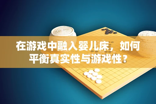 在游戏中融入婴儿床，如何平衡真实性与游戏性？