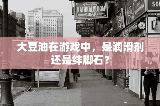 大豆油在游戏中，是润滑剂还是绊脚石？