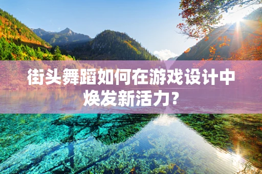 街头舞蹈如何在游戏设计中焕发新活力？