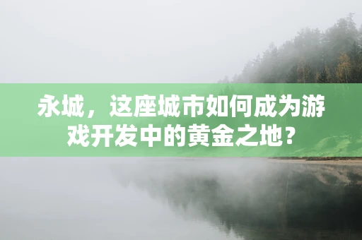 永城，这座城市如何成为游戏开发中的黄金之地？