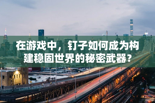 在游戏中，钉子如何成为构建稳固世界的秘密武器？