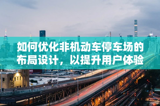 如何优化非机动车停车场的布局设计，以提升用户体验？