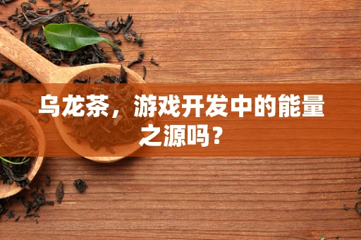 乌龙茶，游戏开发中的能量之源吗？