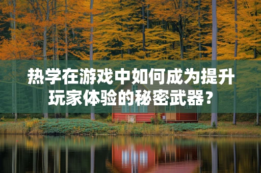 热学在游戏中如何成为提升玩家体验的秘密武器？