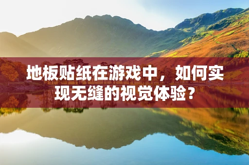 地板贴纸在游戏中，如何实现无缝的视觉体验？