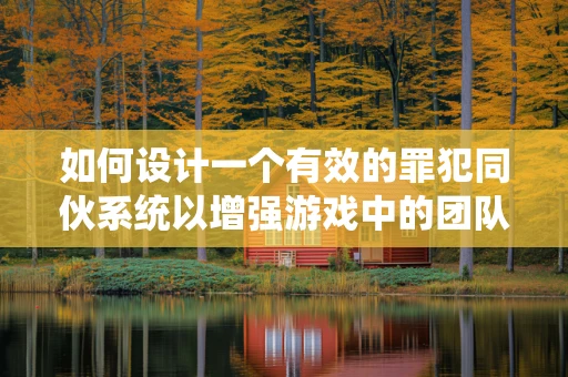 如何设计一个有效的罪犯同伙系统以增强游戏中的团队合作与策略性？