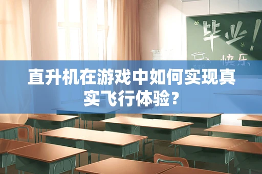 直升机在游戏中如何实现真实飞行体验？