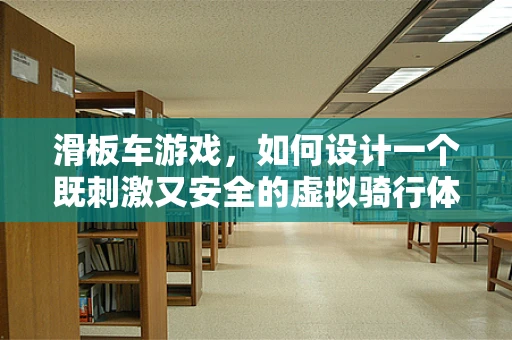 滑板车游戏，如何设计一个既刺激又安全的虚拟骑行体验？