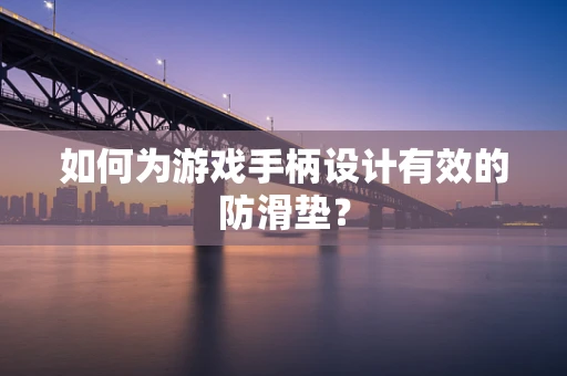 如何为游戏手柄设计有效的防滑垫？