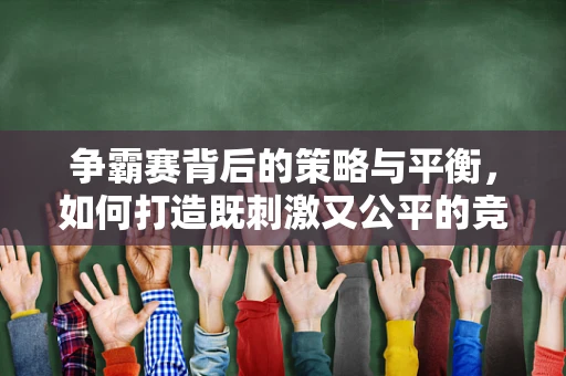 争霸赛背后的策略与平衡，如何打造既刺激又公平的竞技体验？