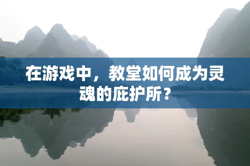 在游戏中，教堂如何成为灵魂的庇护所？