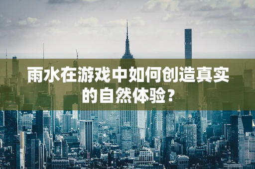 雨水在游戏中如何创造真实的自然体验？