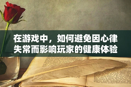 在游戏中，如何避免因心律失常而影响玩家的健康体验？