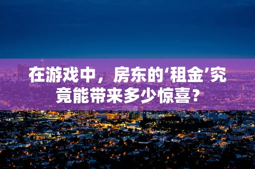 在游戏中，房东的‘租金’究竟能带来多少惊喜？