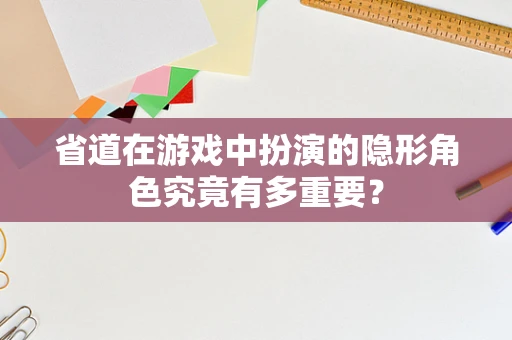 省道在游戏中扮演的隐形角色究竟有多重要？