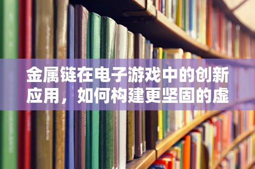 金属链在电子游戏中的创新应用，如何构建更坚固的虚拟连接？