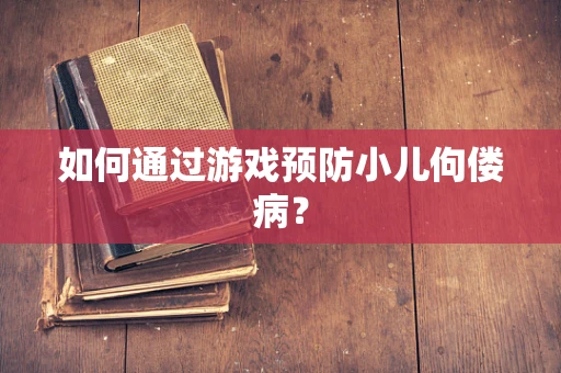 如何通过游戏预防小儿佝偻病？