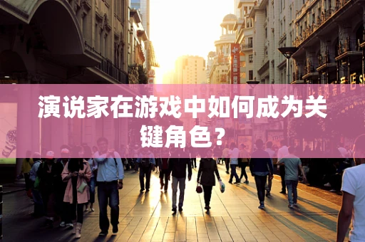 演说家在游戏中如何成为关键角色？