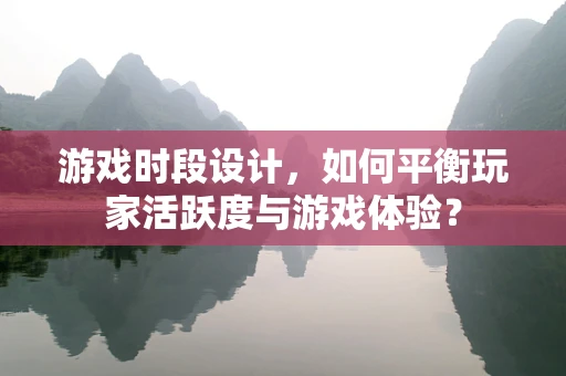 游戏时段设计，如何平衡玩家活跃度与游戏体验？