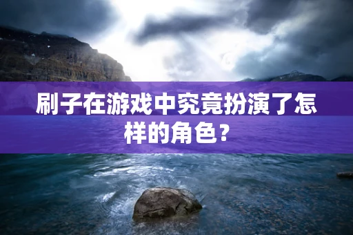 刷子在游戏中究竟扮演了怎样的角色？