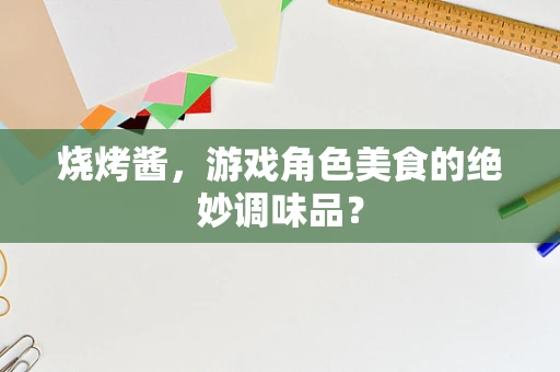 烧烤酱，游戏角色美食的绝妙调味品？