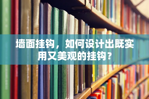 墙面挂钩，如何设计出既实用又美观的挂钩？