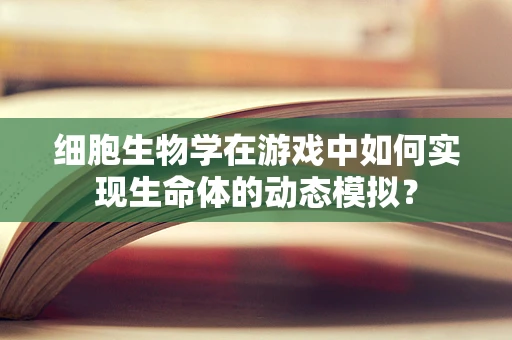 细胞生物学在游戏中如何实现生命体的动态模拟？