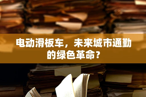 电动滑板车，未来城市通勤的绿色革命？