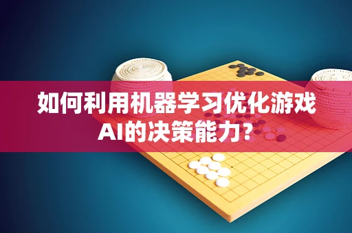 如何利用机器学习优化游戏AI的决策能力？