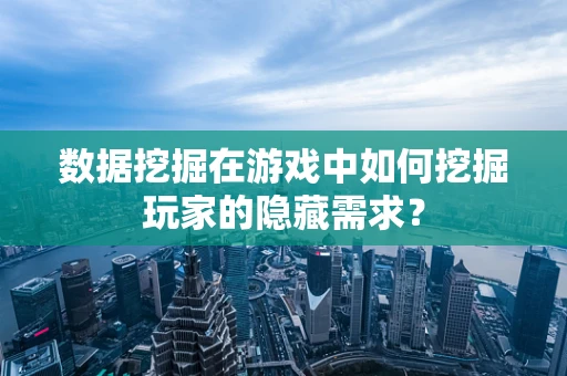 数据挖掘在游戏中如何挖掘玩家的隐藏需求？