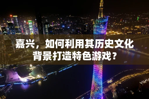 嘉兴，如何利用其历史文化背景打造特色游戏？