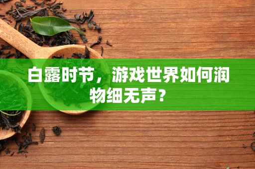 白露时节，游戏世界如何润物细无声？