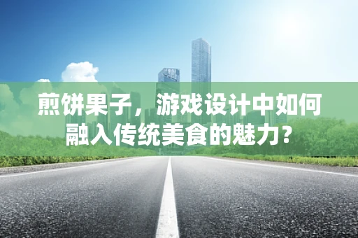 煎饼果子，游戏设计中如何融入传统美食的魅力？