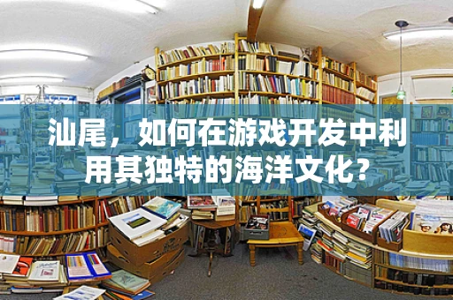 汕尾，如何在游戏开发中利用其独特的海洋文化？