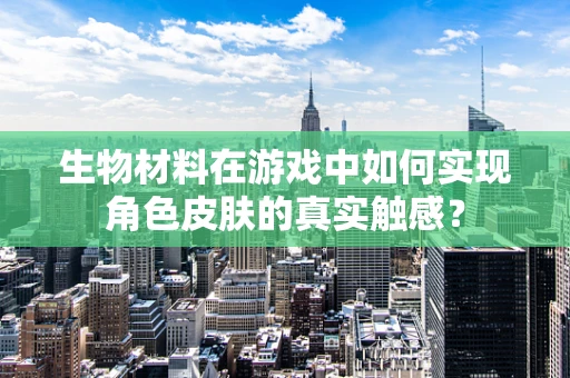 生物材料在游戏中如何实现角色皮肤的真实触感？