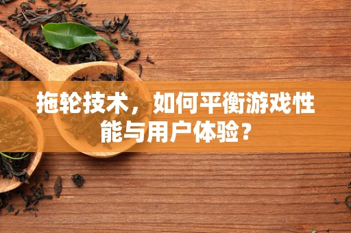 拖轮技术，如何平衡游戏性能与用户体验？