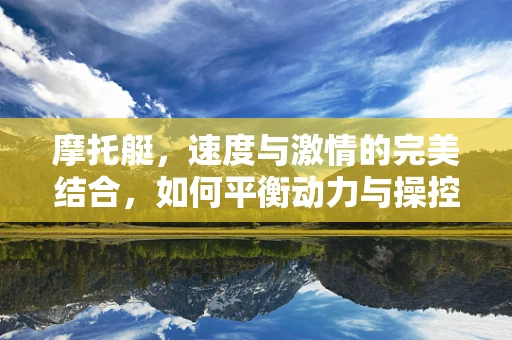 摩托艇，速度与激情的完美结合，如何平衡动力与操控性？